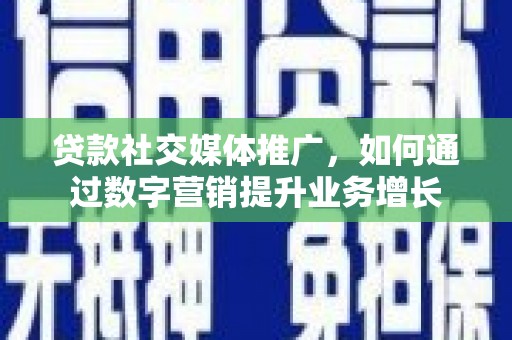 山南贷款社交媒体推广，如何通过数字营销提升业务增长