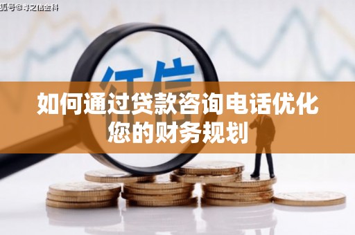 山南如何通过贷款咨询电话优化您的财务规划