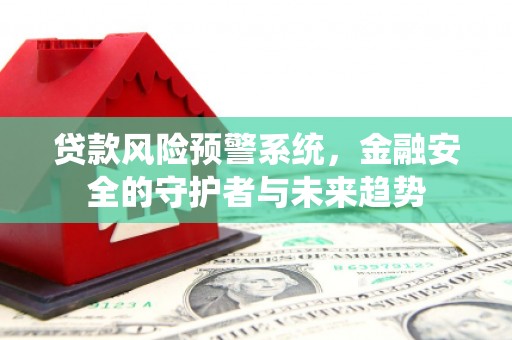 山南贷款风险预警系统，金融安全的守护者与未来趋势