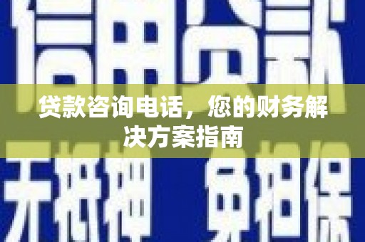 山南贷款咨询电话，您的财务解决方案指南