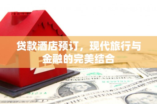 山南贷款酒店预订，现代旅行与金融的完美结合
