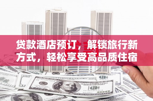 山南贷款酒店预订，解锁旅行新方式，轻松享受高品质住宿