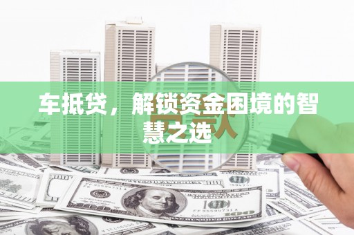 山南车抵贷，解锁资金困境的智慧之选