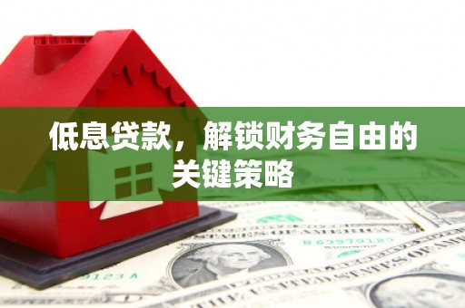 山南低息贷款，解锁财务自由的关键策略