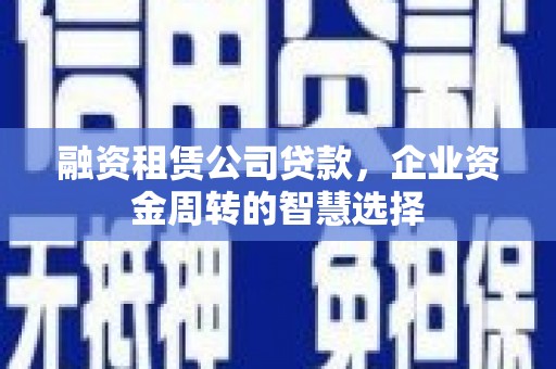 山南融资租赁公司贷款，企业资金周转的智慧选择