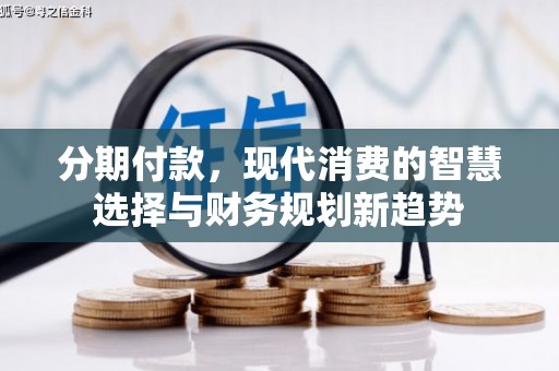 山南分期付款，现代消费的智慧选择与财务规划新趋势