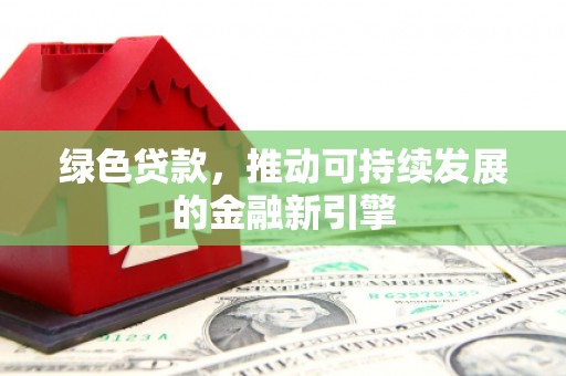 山南绿色贷款，推动可持续发展的金融新引擎