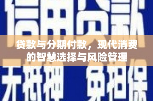 山南贷款与分期付款，现代消费的智慧选择与风险管理