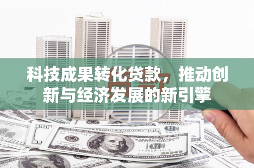 山南科技成果转化贷款，推动创新与经济发展的新引擎