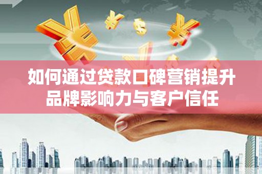 山南如何通过贷款口碑营销提升品牌影响力与客户信任