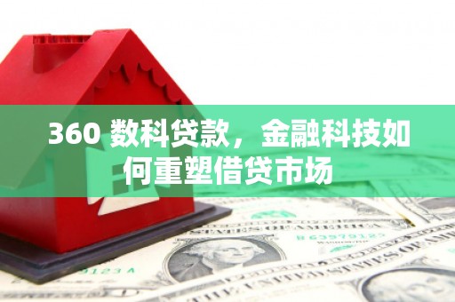 山南360 数科贷款，金融科技如何重塑借贷市场