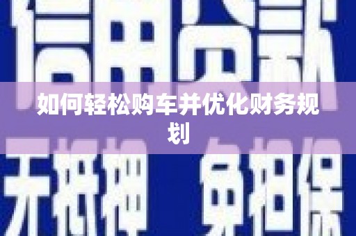 山南如何轻松购车并优化财务规划