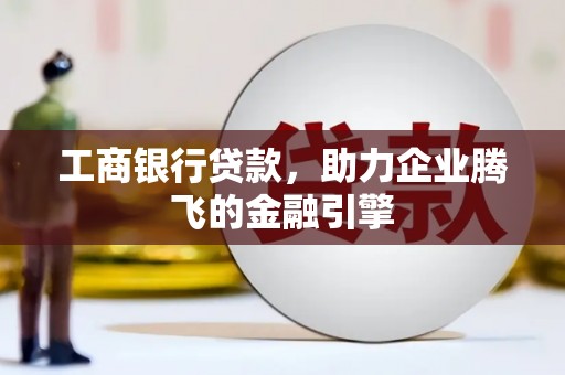 山南工商银行贷款，助力企业腾飞的金融引擎