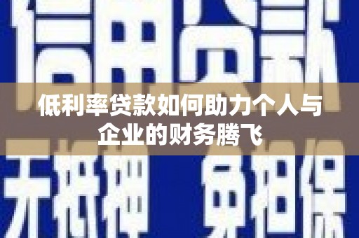 山南低利率贷款如何助力个人与企业的财务腾飞