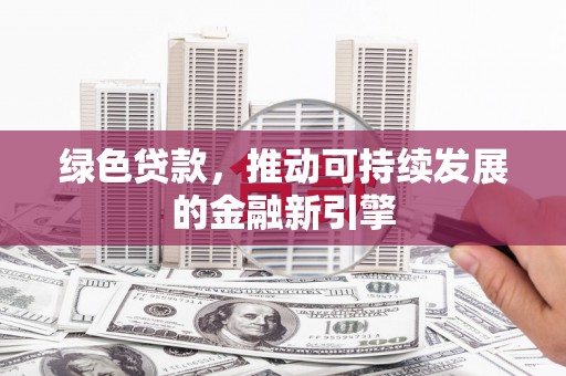 山南绿色贷款，推动可持续发展的金融新引擎