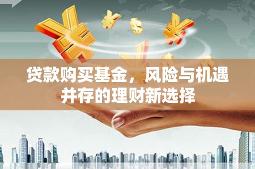 山南贷款购买基金，风险与机遇并存的理财新选择