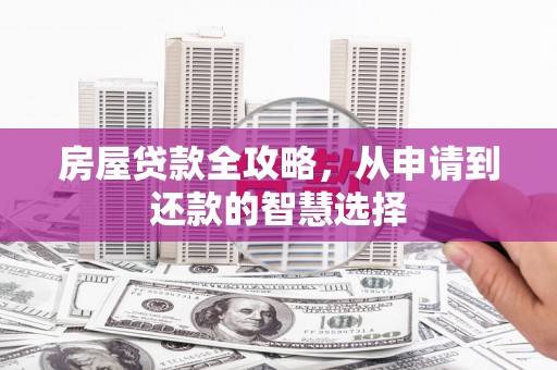 山南房屋贷款全攻略，从申请到还款的智慧选择