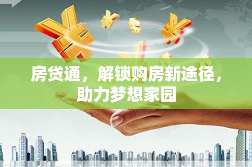 山南房贷通，解锁购房新途径，助力梦想家园