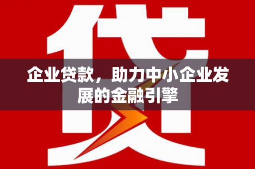 山南企业贷款，助力中小企业发展的金融引擎