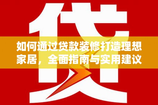 山南如何通过贷款装修打造理想家居，全面指南与实用建议