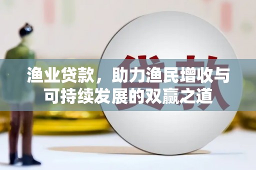 山南渔业贷款，助力渔民增收与可持续发展的双赢之道