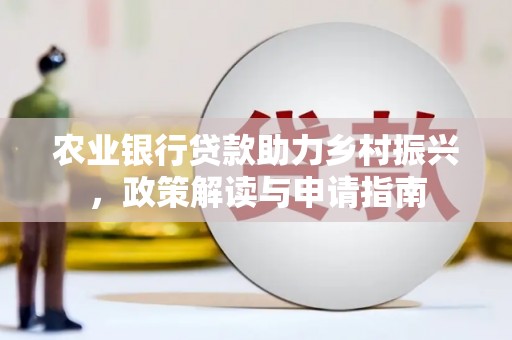 山南农业银行贷款助力乡村振兴，政策解读与申请指南