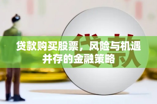 山南贷款购买股票，风险与机遇并存的金融策略