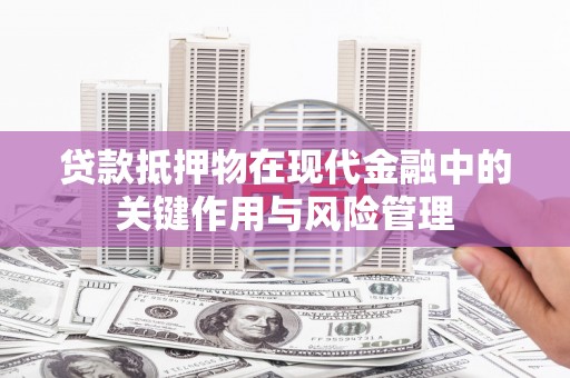 山南贷款抵押物在现代金融中的关键作用与风险管理