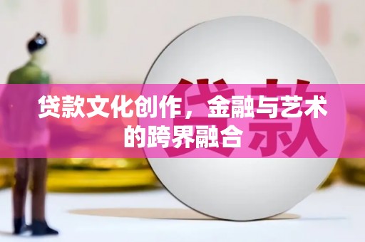 山南贷款文化创作，金融与艺术的跨界融合