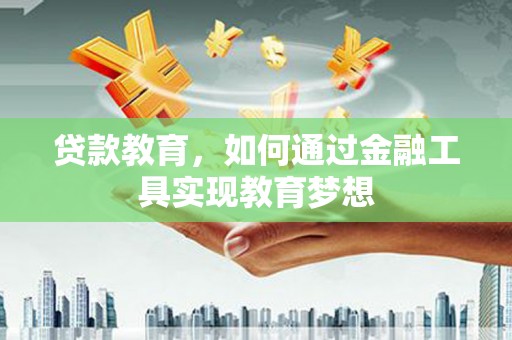 山南贷款教育，如何通过金融工具实现教育梦想