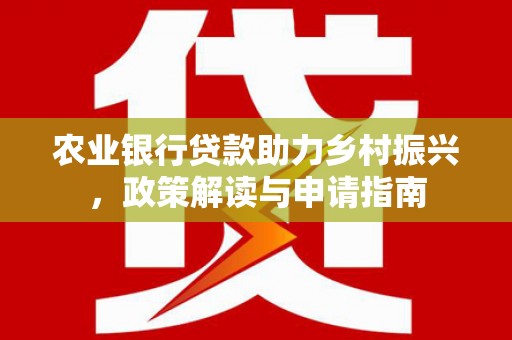山南农业银行贷款助力乡村振兴，政策解读与申请指南