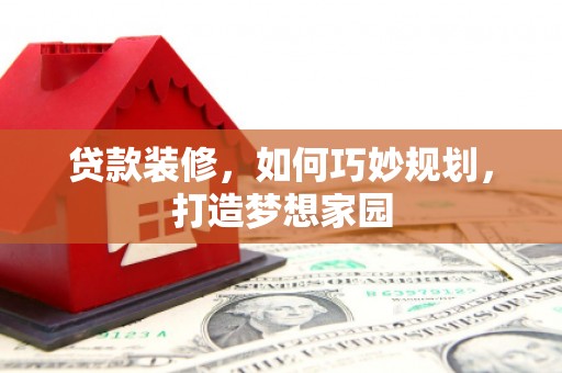 山南贷款装修，如何巧妙规划，打造梦想家园
