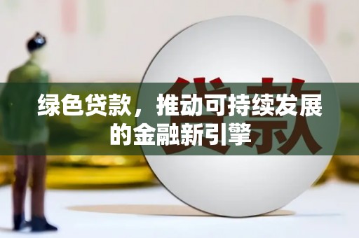 山南绿色贷款，推动可持续发展的金融新引擎