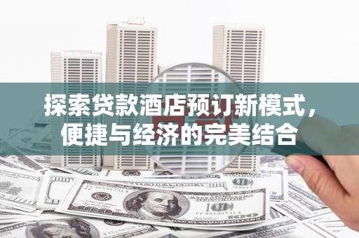 山南探索贷款酒店预订新模式，便捷与经济的完美结合