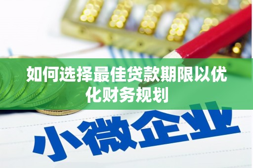 山南如何选择最佳贷款期限以优化财务规划