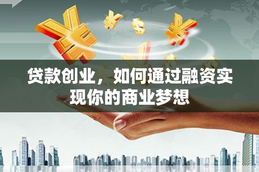 山南贷款创业，如何通过融资实现你的商业梦想