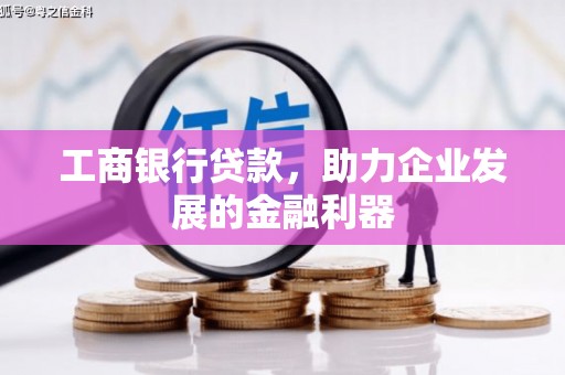 山南工商银行贷款，助力企业发展的金融利器
