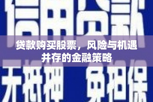 山南贷款购买股票，风险与机遇并存的金融策略