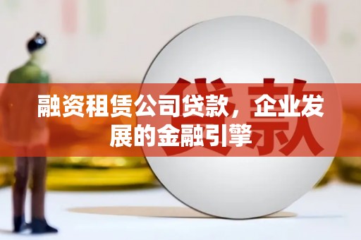 山南融资租赁公司贷款，企业发展的金融引擎
