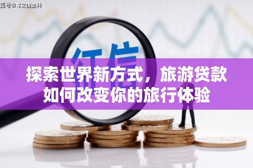 山南探索世界新方式，旅游贷款如何改变你的旅行体验