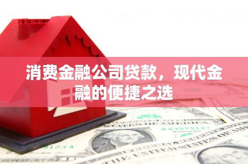 山南消费金融公司贷款，现代金融的便捷之选