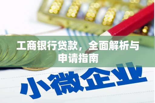 山南工商银行贷款，全面解析与申请指南