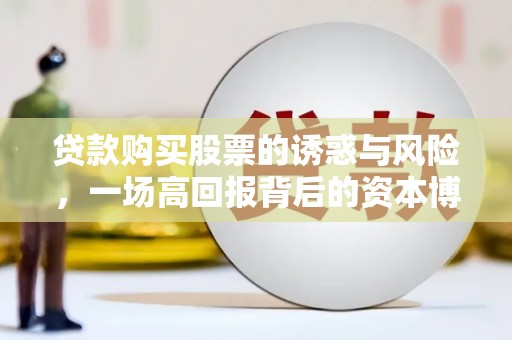 山南贷款购买股票的诱惑与风险，一场高回报背后的资本博弈
