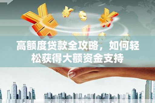 山南高额度贷款全攻略，如何轻松获得大额资金支持