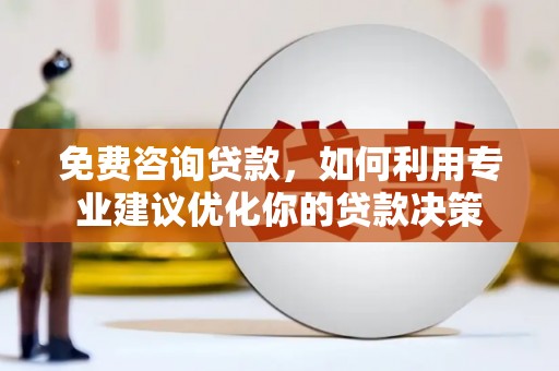 山南免费咨询贷款，如何利用专业建议优化你的贷款决策