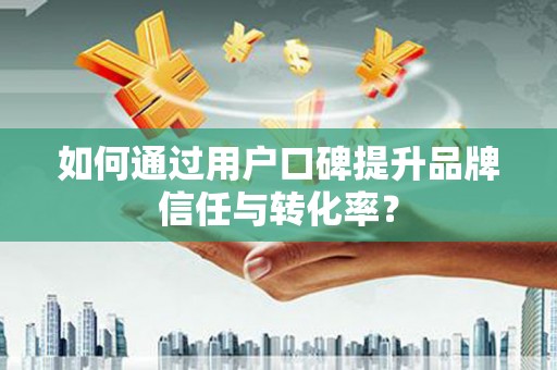 山南如何通过用户口碑提升品牌信任与转化率？