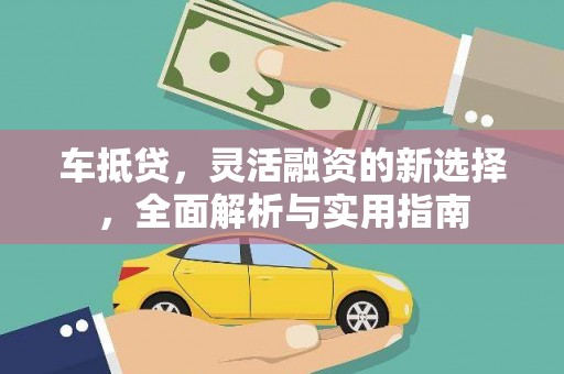 山南车抵贷，灵活融资的新选择，全面解析与实用指南