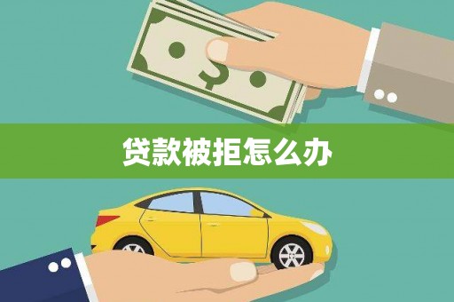 山南贷款被拒怎么办