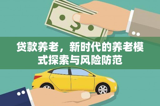 山南贷款养老，新时代的养老模式探索与风险防范