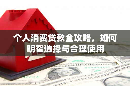山南个人消费贷款全攻略，如何明智选择与合理使用